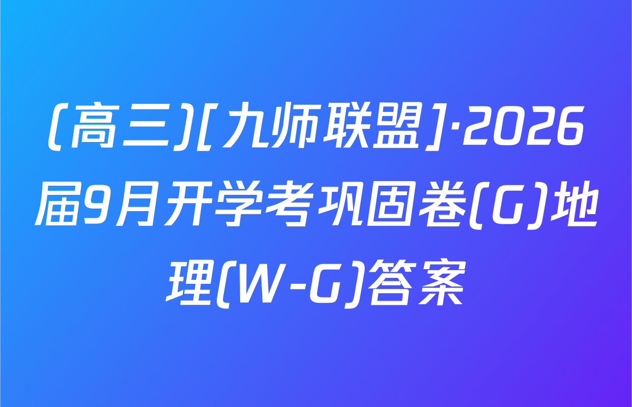 (高三)[九师联盟]·2026届9月开学考巩固卷(G)地理(W-G)答案