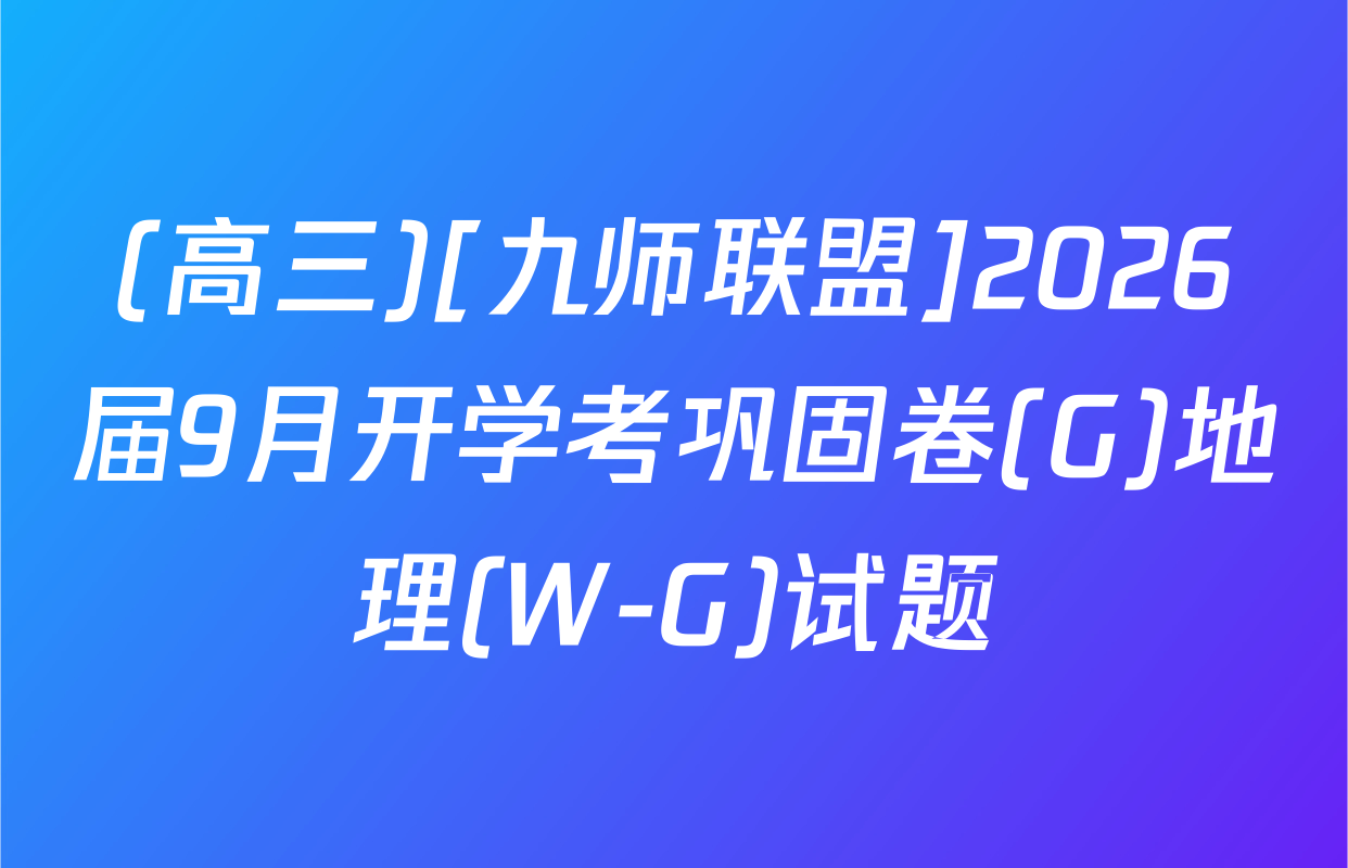 (高三)[九师联盟]2026届9月开学考巩固卷(G)地理(W-G)试题
