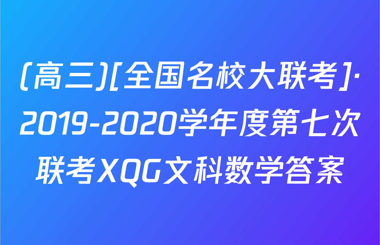 (高三)[全国名校大联考]·2019-2020学年度第七次联考XQG文科数学答案
