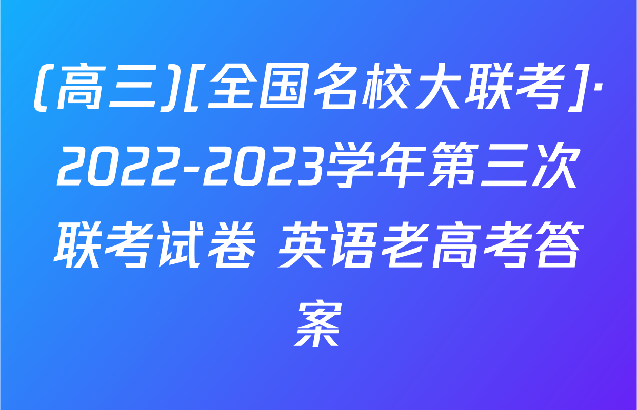 (高三)[全国名校大联考]·2022-2023学年第三次联考试卷 英语老高考答案