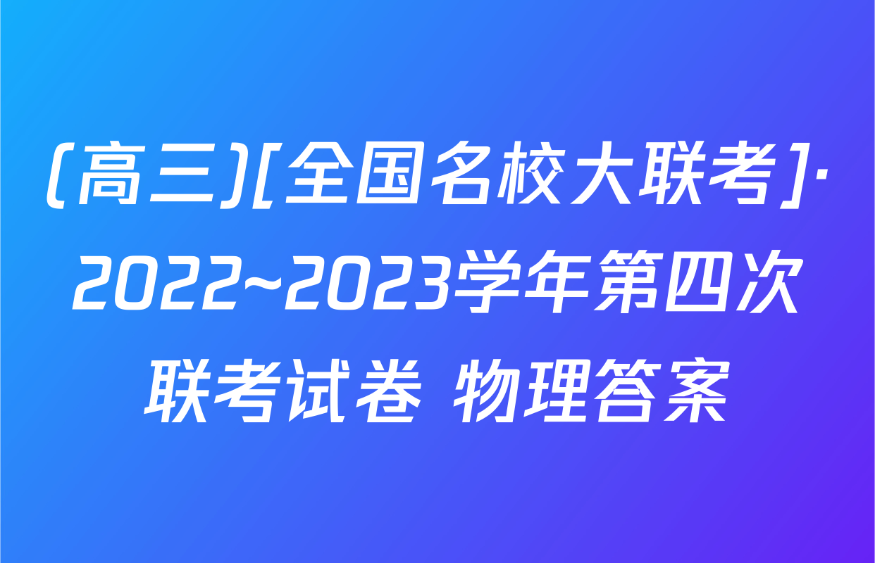 (高三)[全国名校大联考]·2022~2023学年第四次联考试卷 物理答案