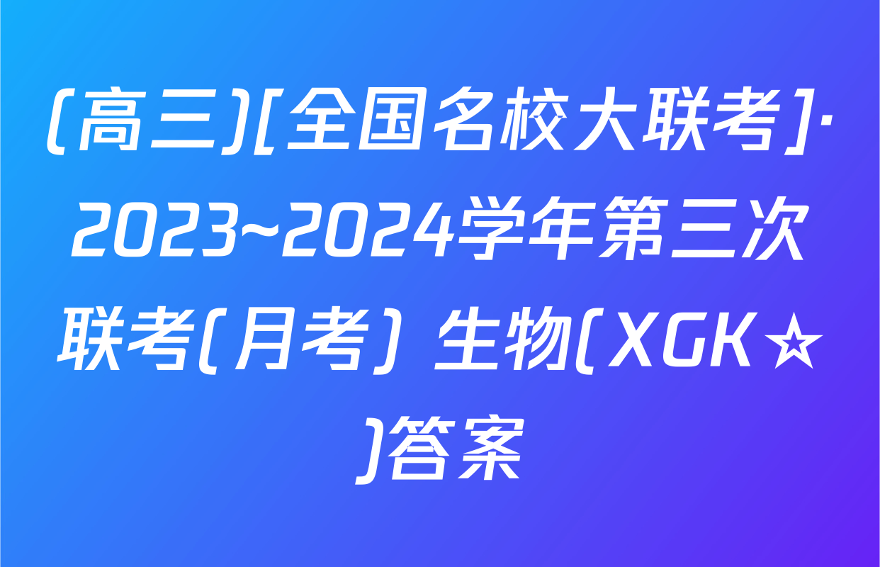 (高三)[全国名校大联考]·2023~2024学年第三次联考(月考) 生物(XGK☆)答案