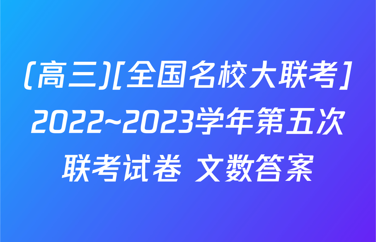 (高三)[全国名校大联考]2022~2023学年第五次联考试卷 文数答案