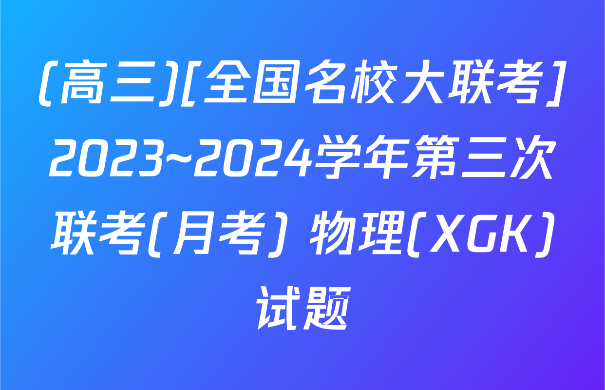 (高三)[全国名校大联考]2023~2024学年第三次联考(月考) 物理(XGK)试题