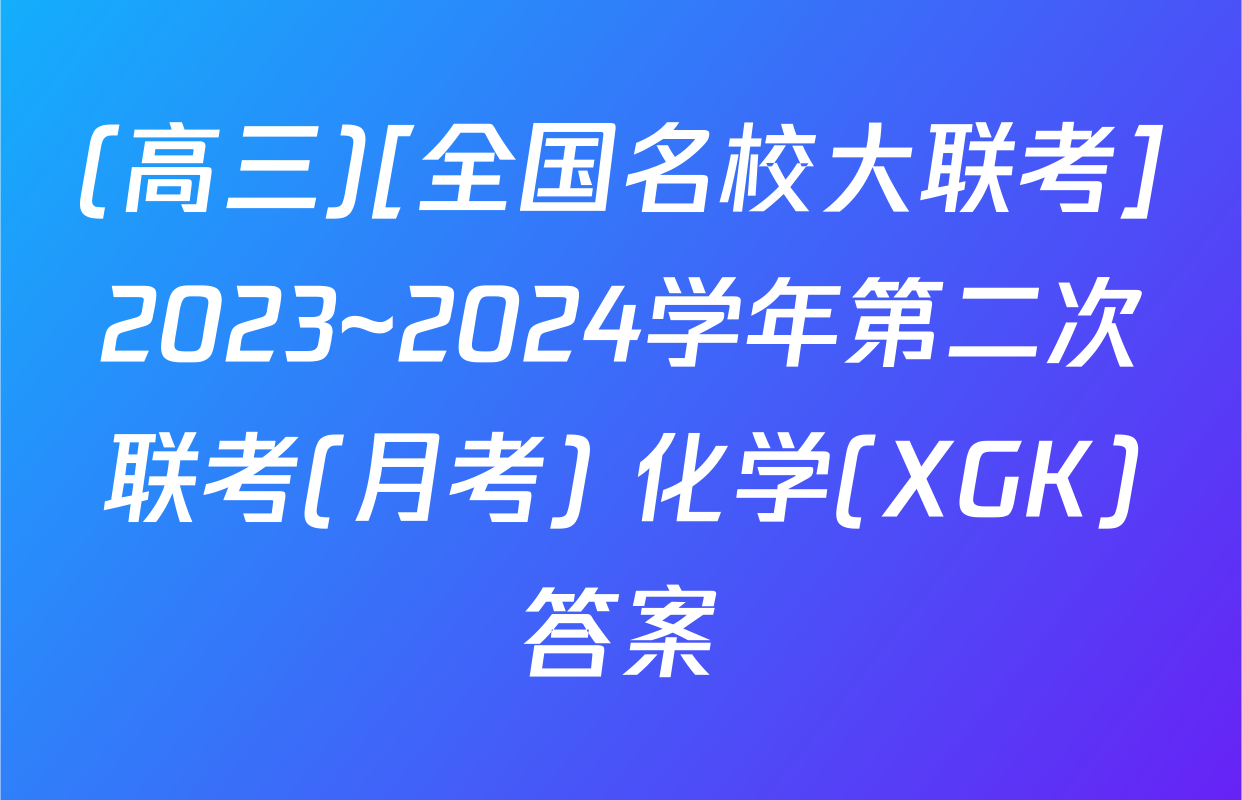 (高三)[全国名校大联考]2023~2024学年第二次联考(月考) 化学(XGK)答案