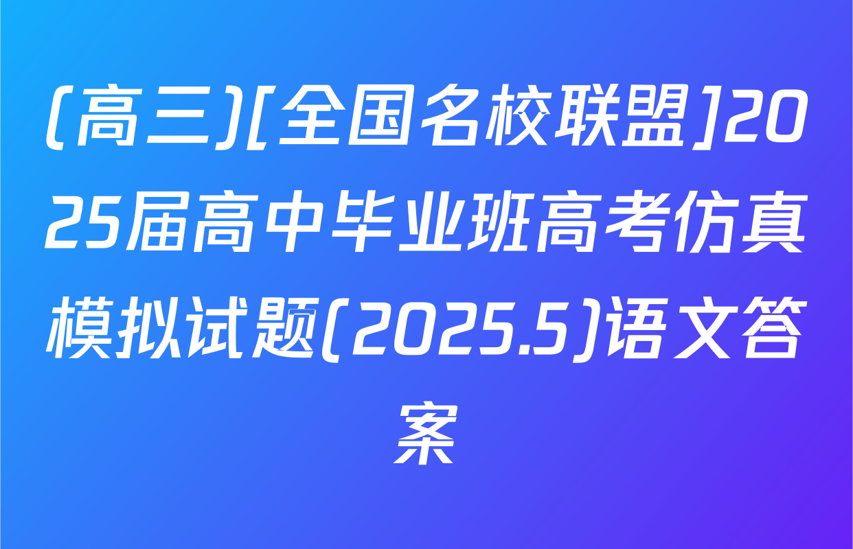 (高三)[全国名校联盟]2025届高中毕业班高考仿真模拟试题(2025.5)语文答案