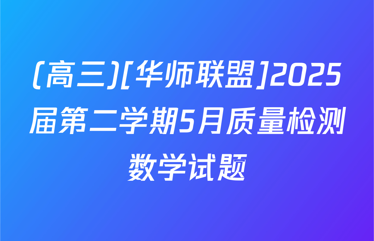 (高三)[华师联盟]2025届第二学期5月质量检测数学试题