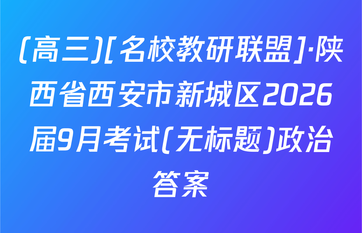 (高三)[名校教研联盟]·陕西省西安市新城区2026届9月考试(无标题)政治答案