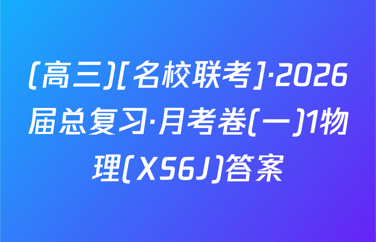 (高三)[名校联考]·2026届总复习·月考卷(一)1物理(XS6J)答案