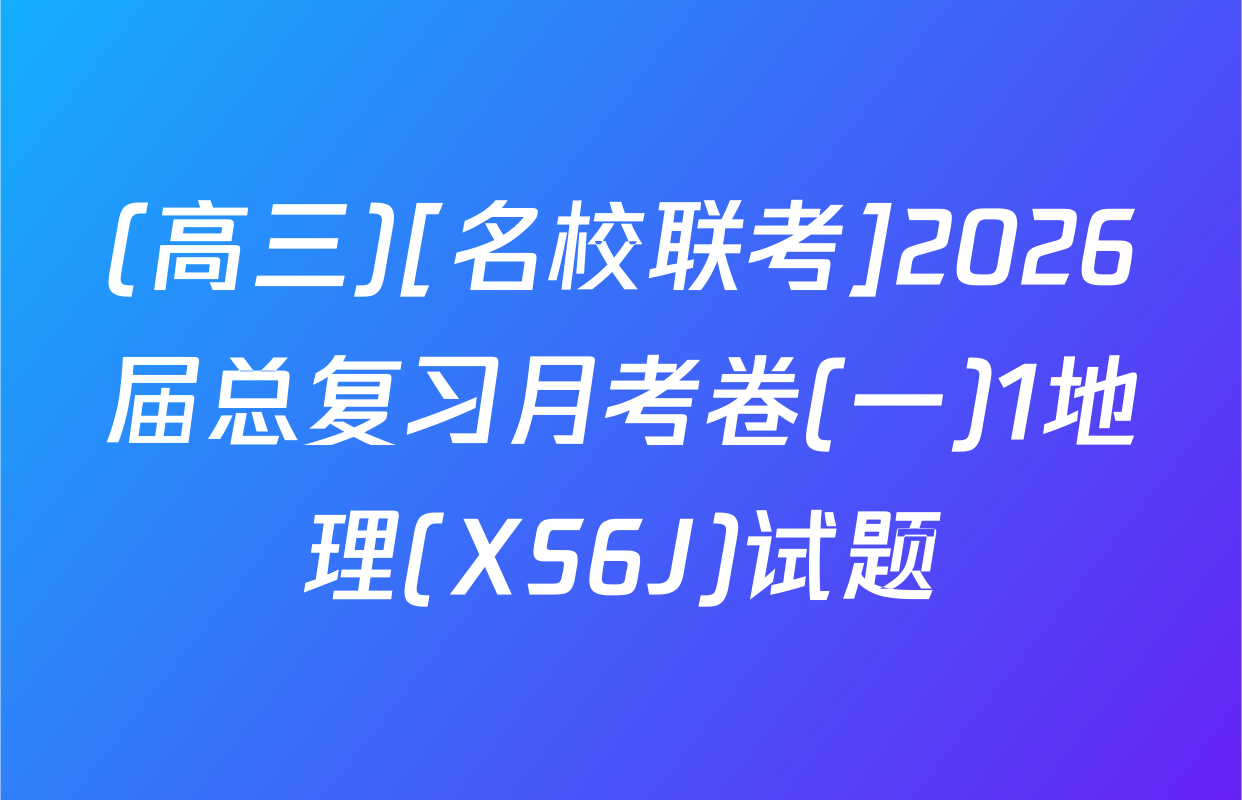 (高三)[名校联考]2026届总复习月考卷(一)1地理(XS6J)试题