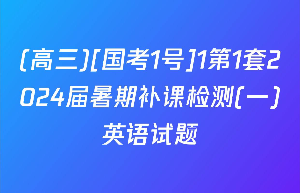 (高三)[国考1号]1第1套2024届暑期补课检测(一)英语试题
