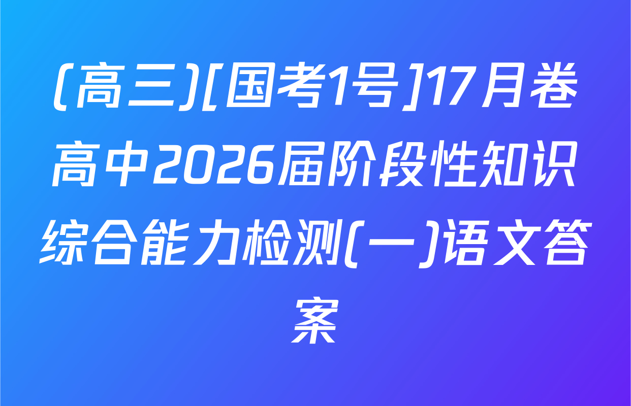(高三)[国考1号]17月卷高中2026届阶段性知识综合能力检测(一)语文答案