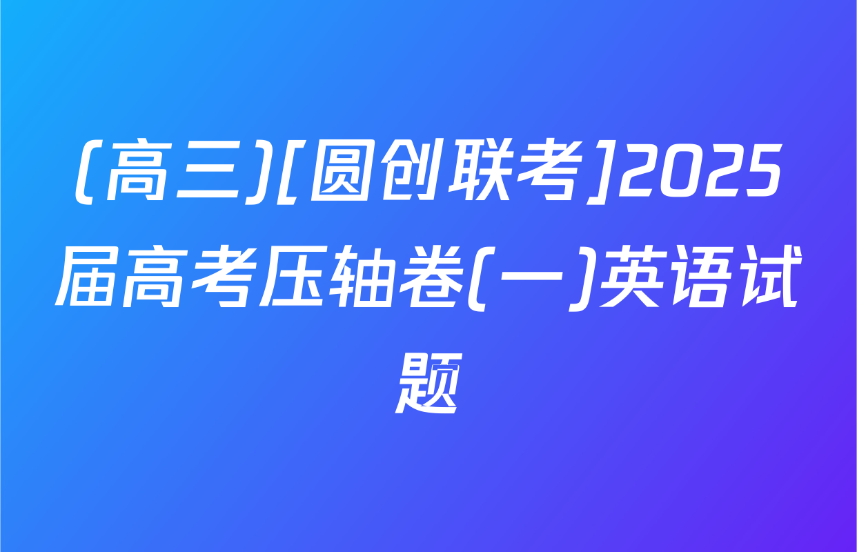 (高三)[圆创联考]2025届高考压轴卷(一)英语试题