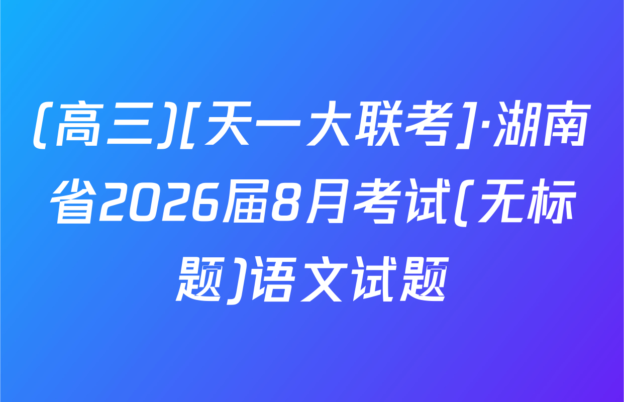 (高三)[天一大联考]·湖南省2026届8月考试(无标题)语文试题