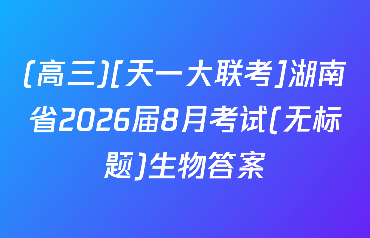 (高三)[天一大联考]湖南省2026届8月考试(无标题)生物答案