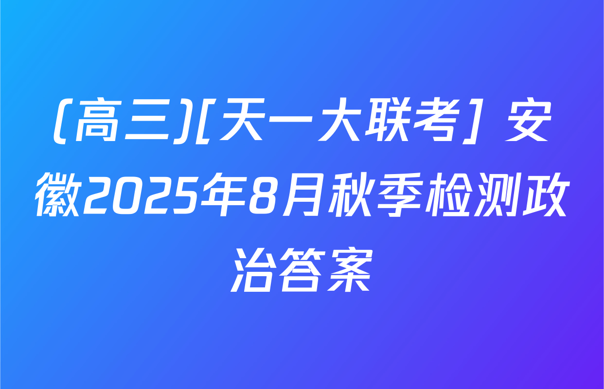 (高三)[天一大联考] 安徽2025年8月秋季检测政治答案
