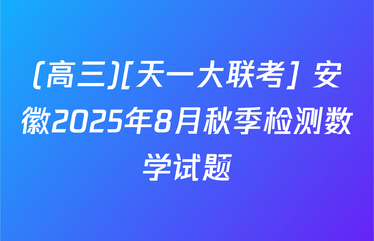 (高三)[天一大联考] 安徽2025年8月秋季检测数学试题