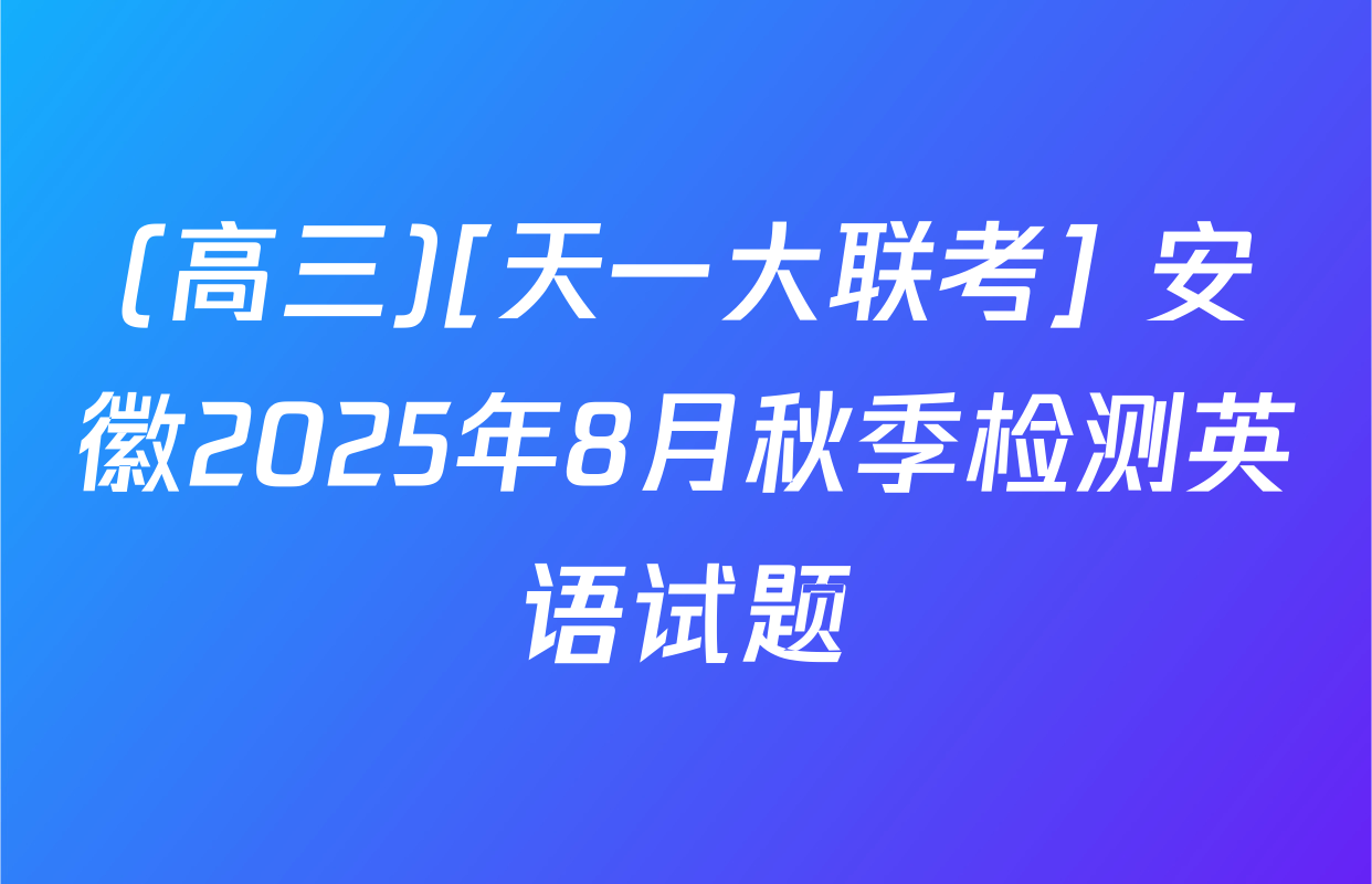 (高三)[天一大联考] 安徽2025年8月秋季检测英语试题