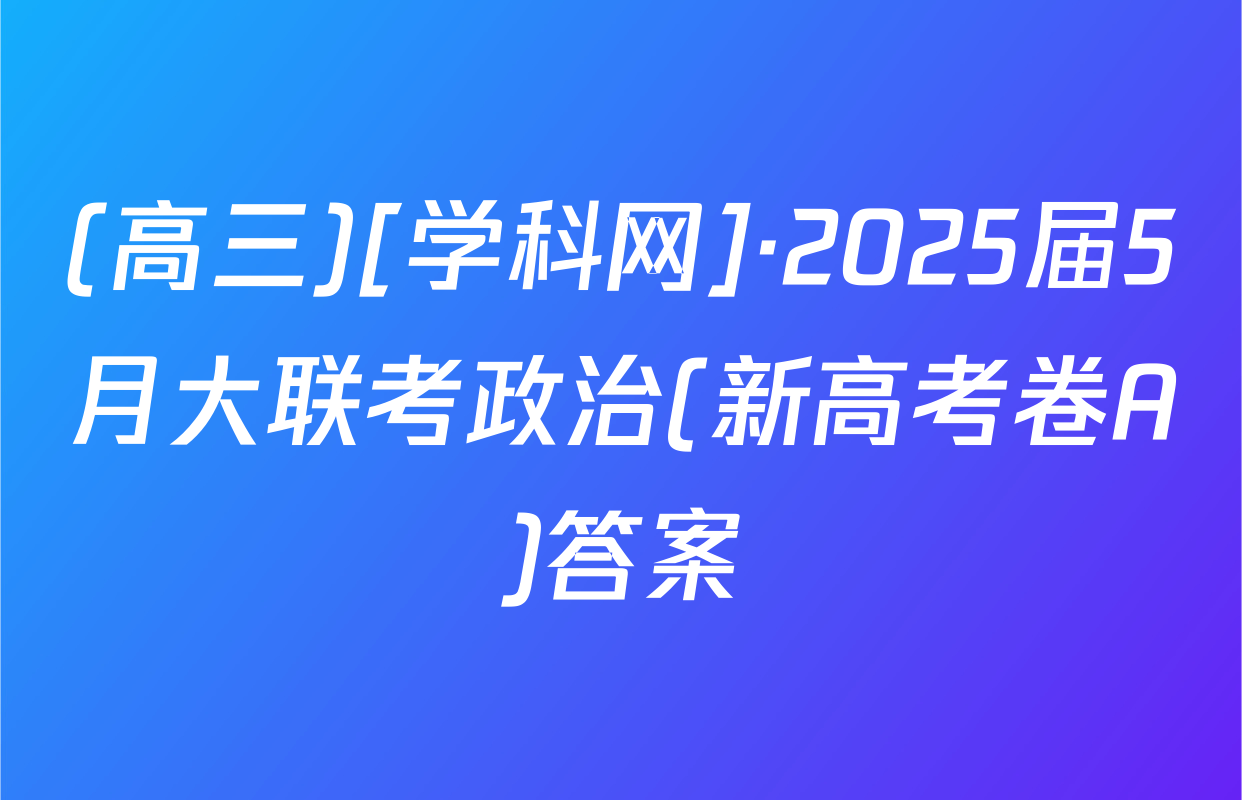 (高三)[学科网]·2025届5月大联考政治(新高考卷A)答案