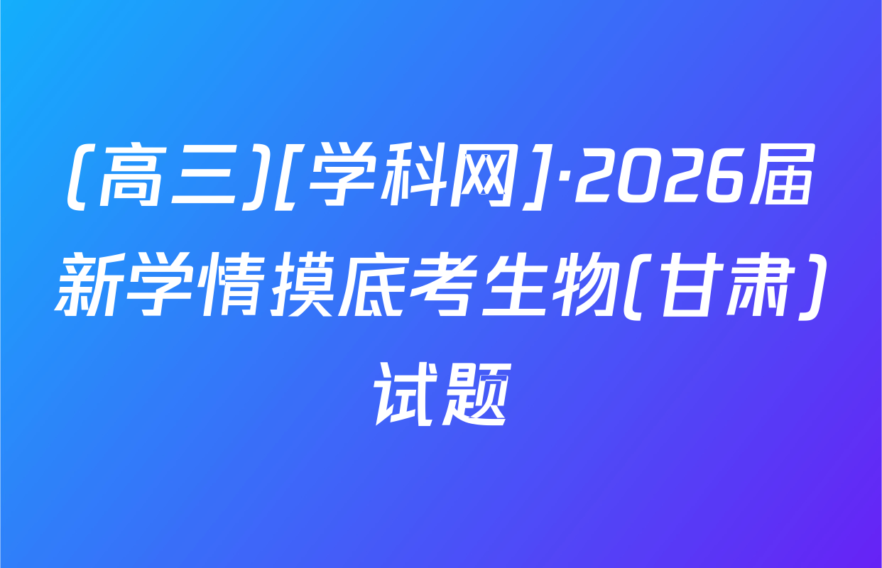 (高三)[学科网]·2026届新学情摸底考生物(甘肃)试题