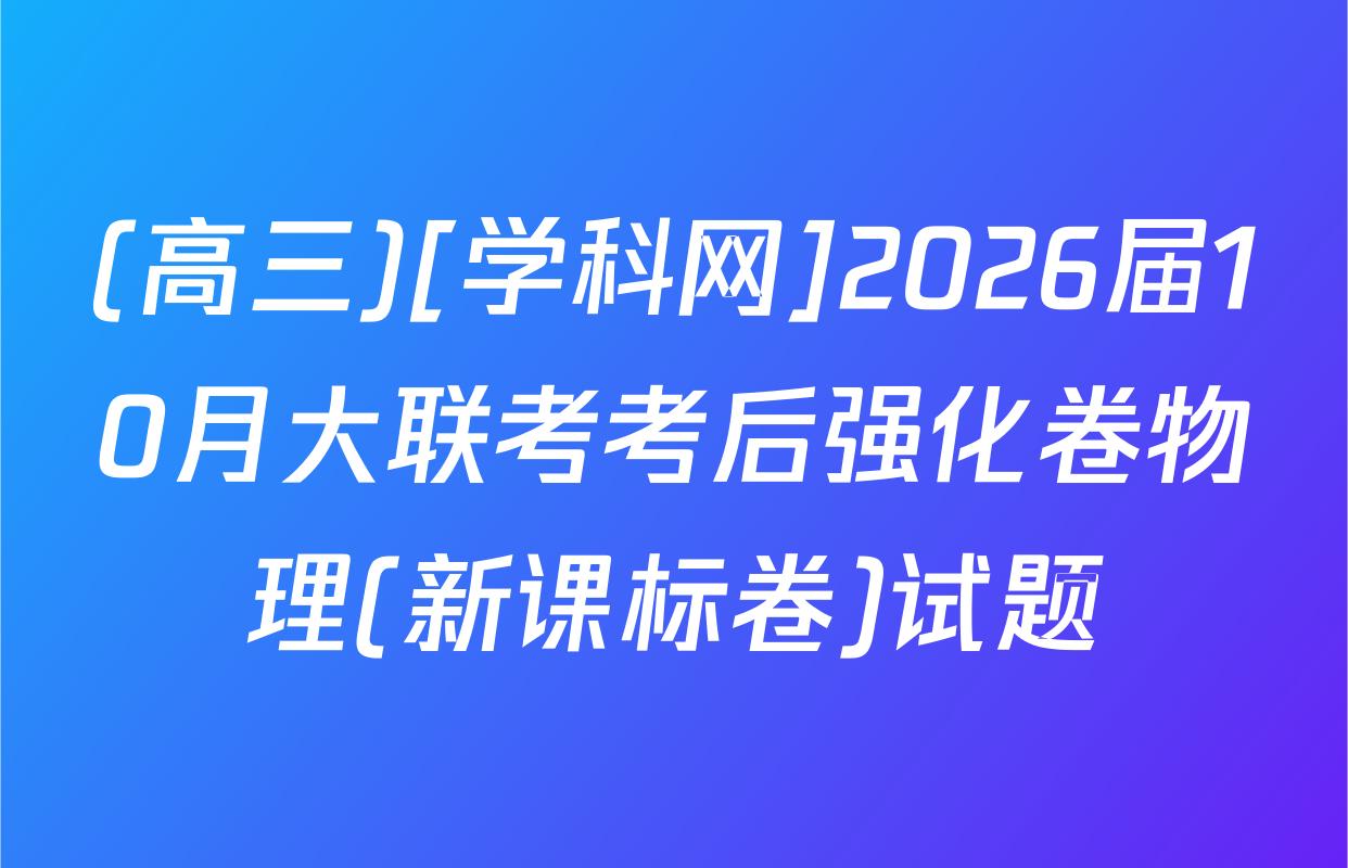 (高三)[学科网]2026届10月大联考考后强化卷物理(新课标卷)试题