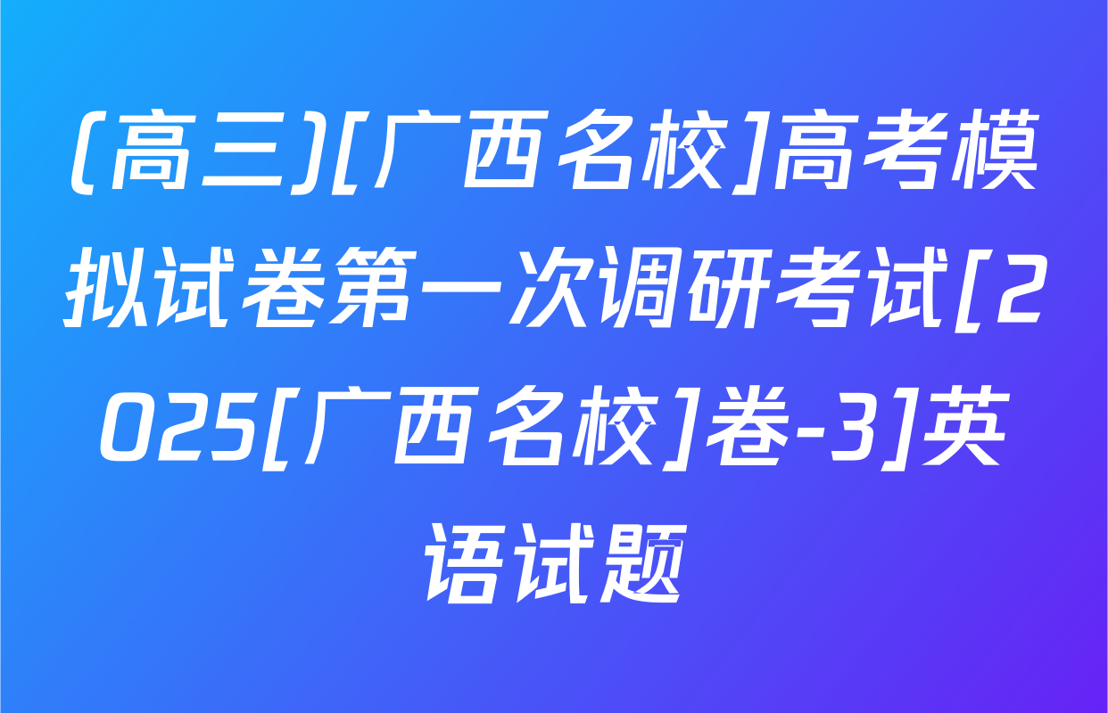 (高三)[广西名校]高考模拟试卷第一次调研考试[2025[广西名校]卷-3]英语试题