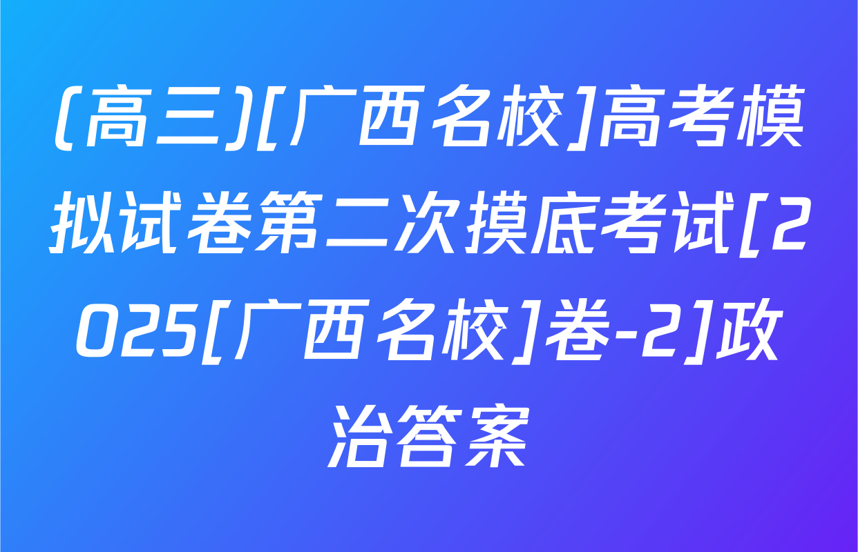 (高三)[广西名校]高考模拟试卷第二次摸底考试[2025[广西名校]卷-2]政治答案