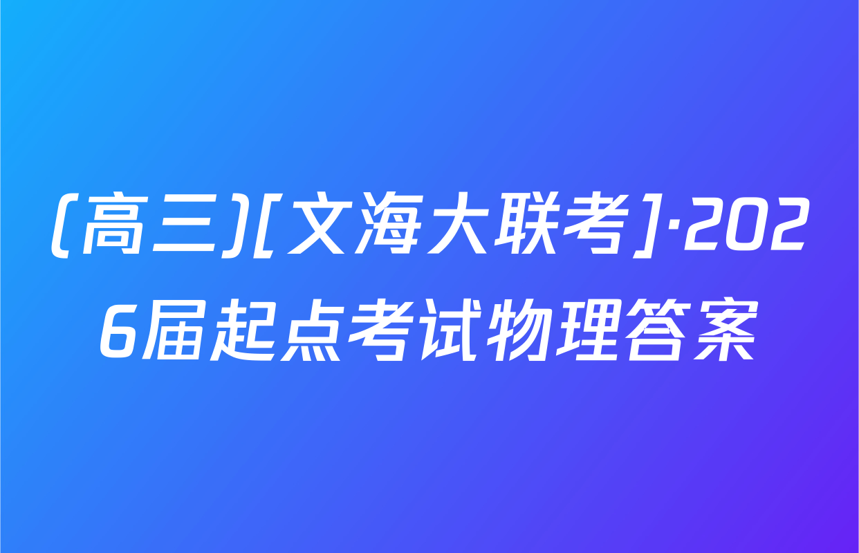 (高三)[文海大联考]·2026届起点考试物理答案