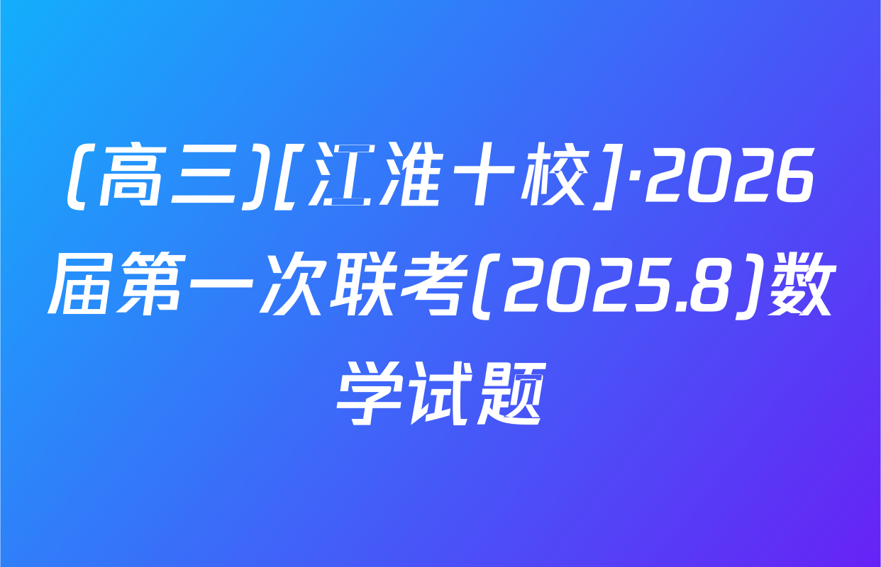 (高三)[江淮十校]·2026届第一次联考(2025.8)数学试题
