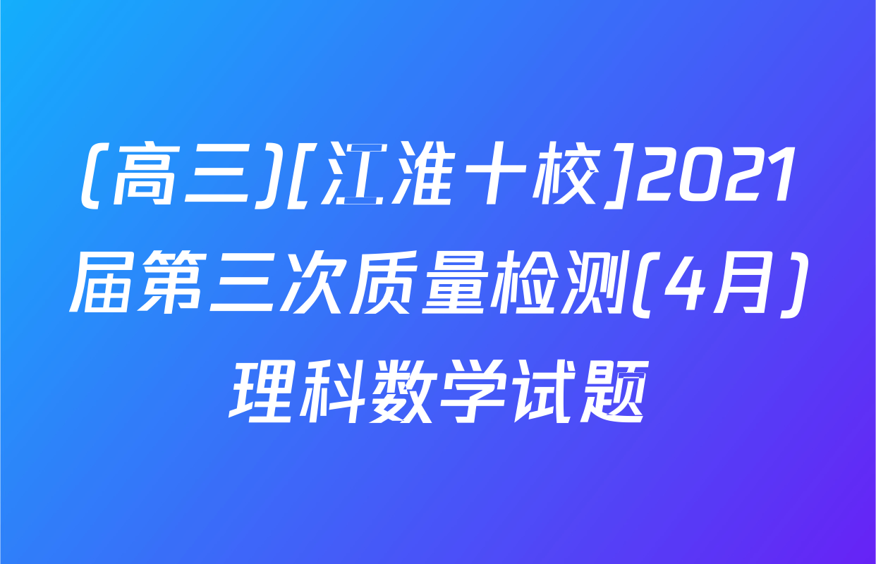 (高三)[江淮十校]2021届第三次质量检测(4月)理科数学试题