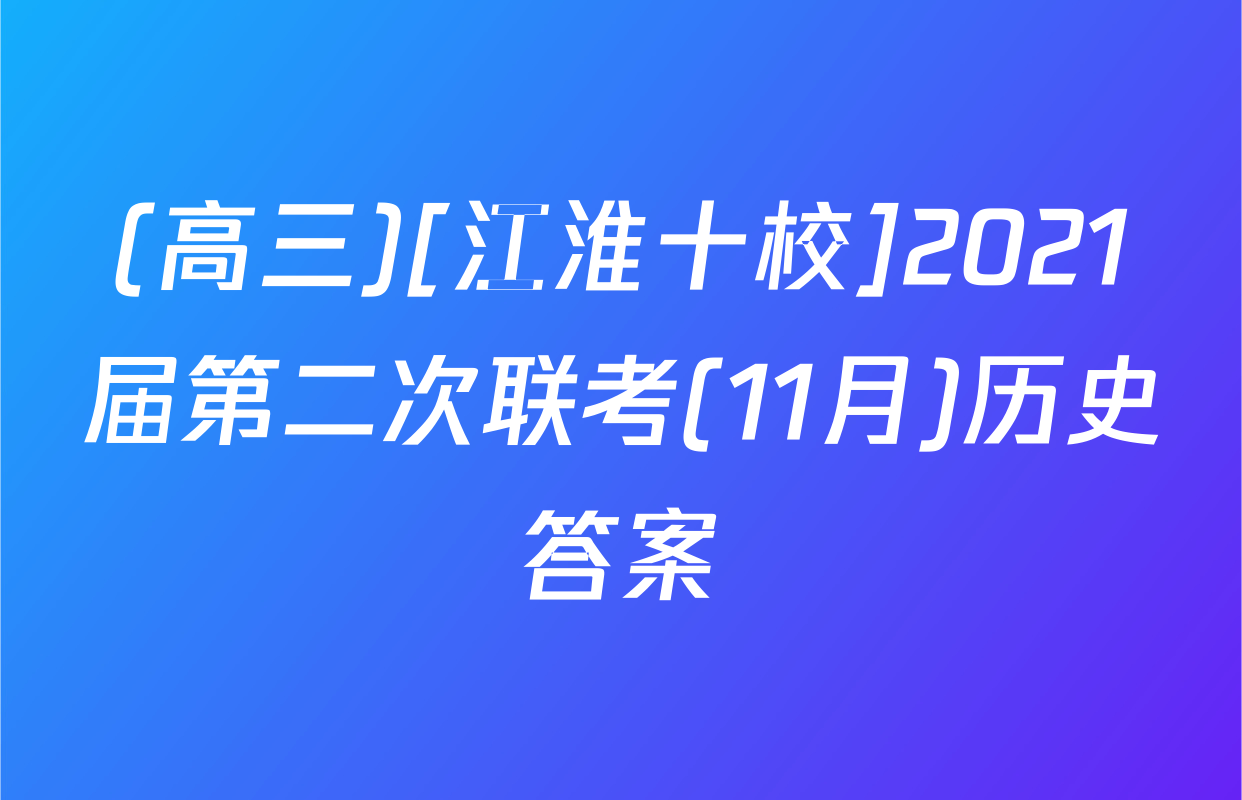 (高三)[江淮十校]2021届第二次联考(11月)历史答案