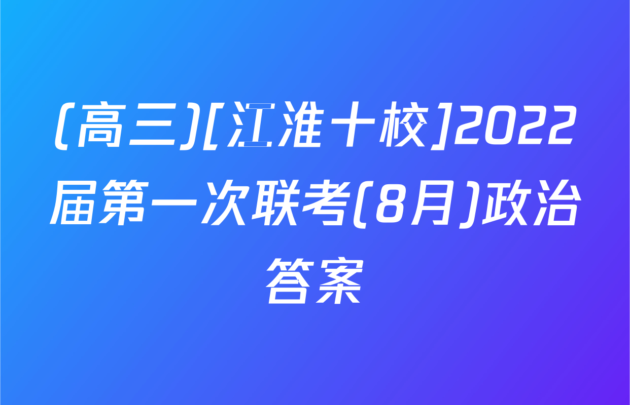 (高三)[江淮十校]2022届第一次联考(8月)政治答案