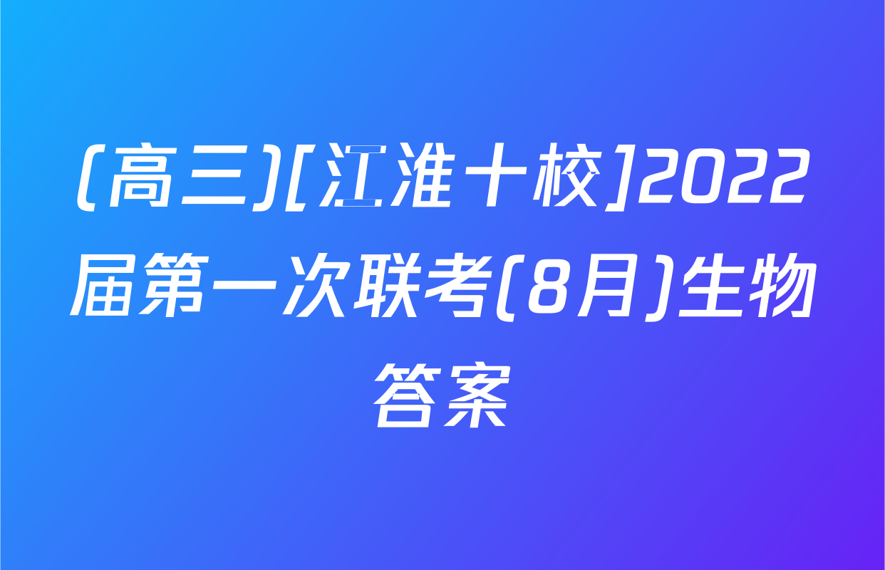 (高三)[江淮十校]2022届第一次联考(8月)生物答案