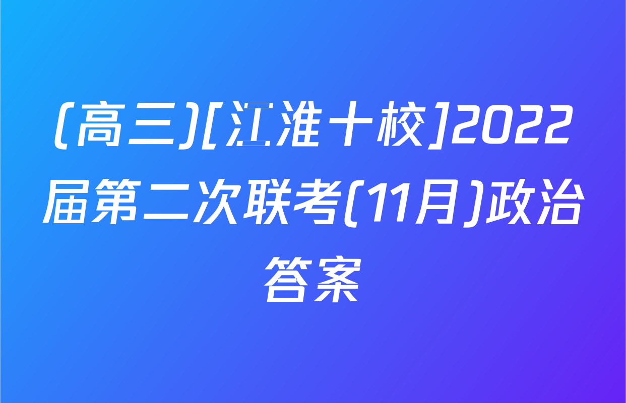 (高三)[江淮十校]2022届第二次联考(11月)政治答案