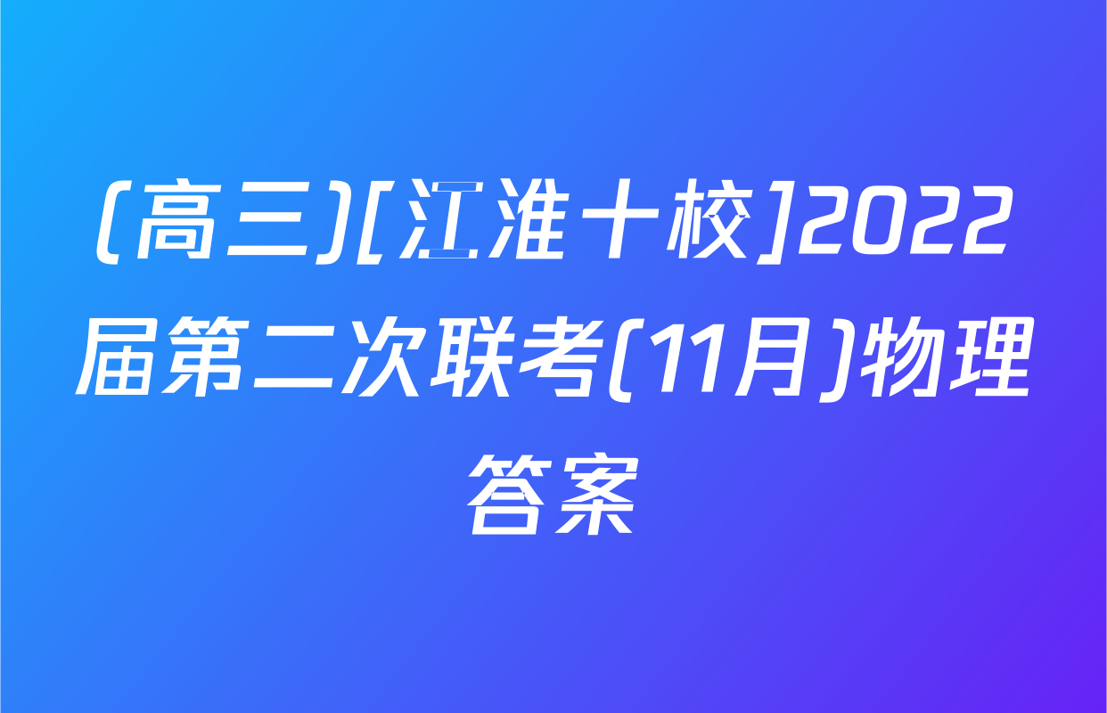 (高三)[江淮十校]2022届第二次联考(11月)物理答案