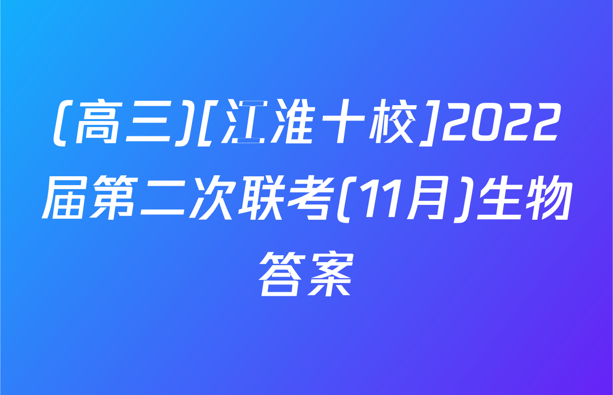 (高三)[江淮十校]2022届第二次联考(11月)生物答案