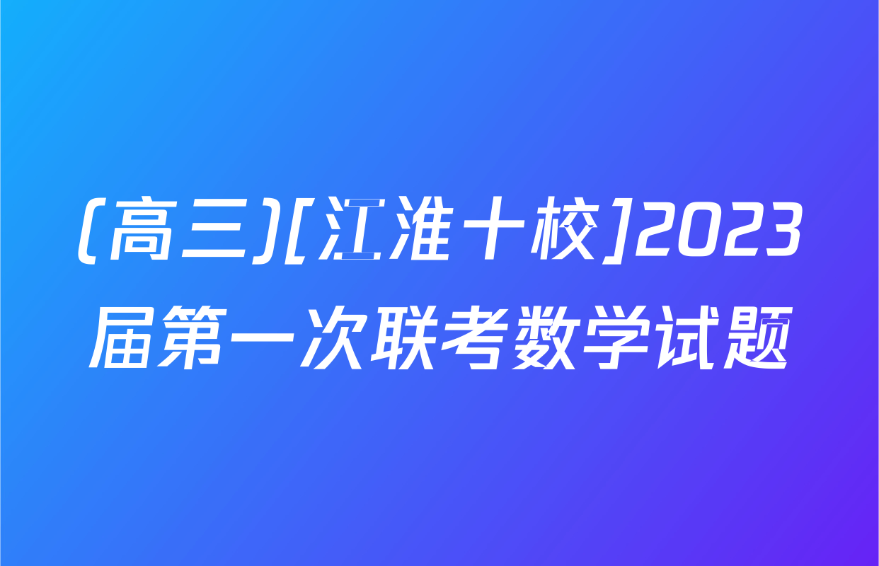 (高三)[江淮十校]2023届第一次联考数学试题