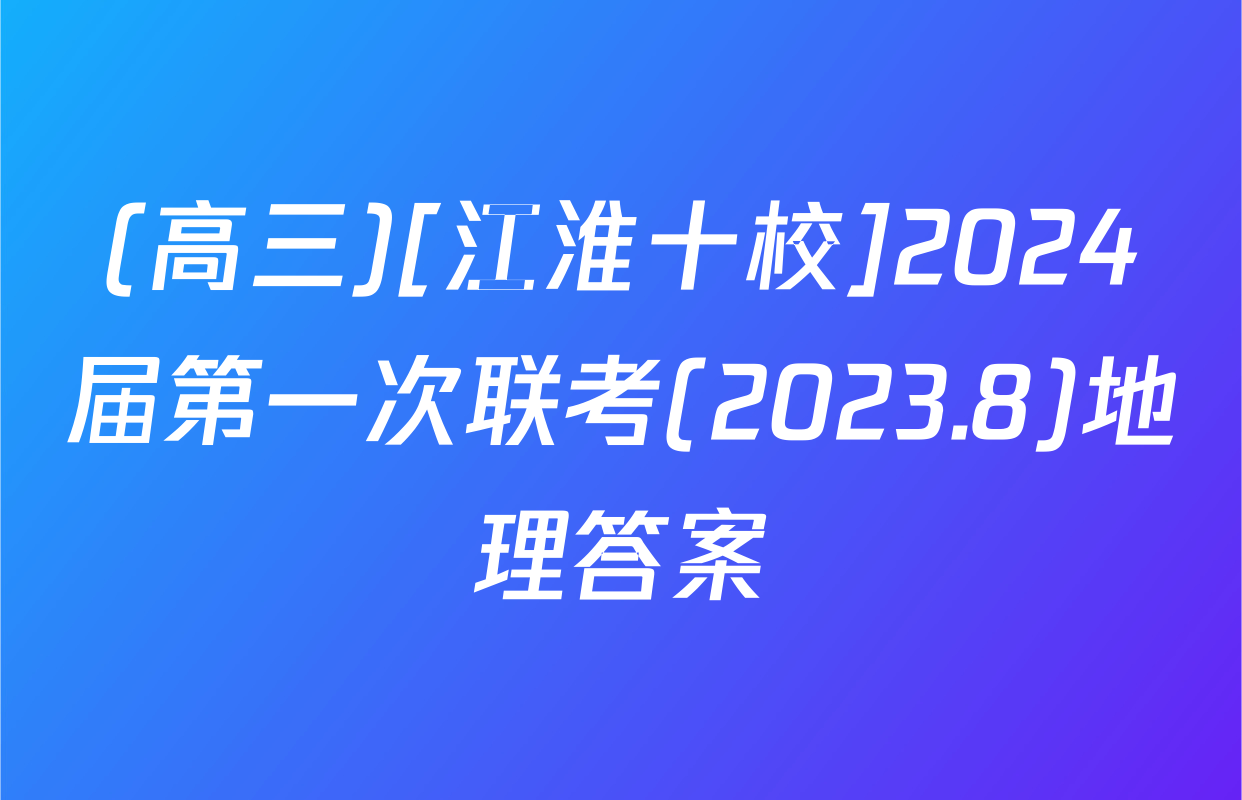 (高三)[江淮十校]2024届第一次联考(2023.8)地理答案