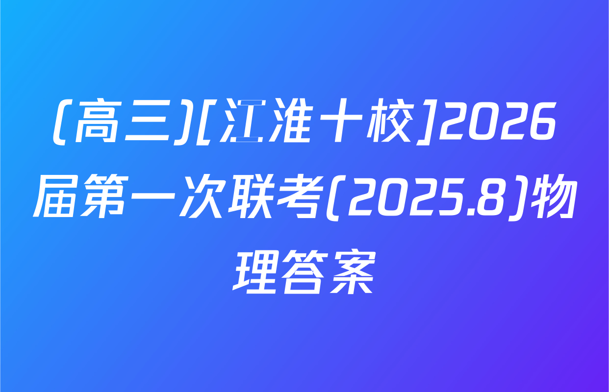 (高三)[江淮十校]2026届第一次联考(2025.8)物理答案
