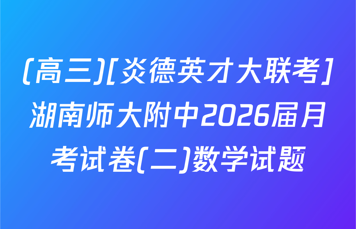 (高三)[炎德英才大联考]湖南师大附中2026届月考试卷(二)数学试题