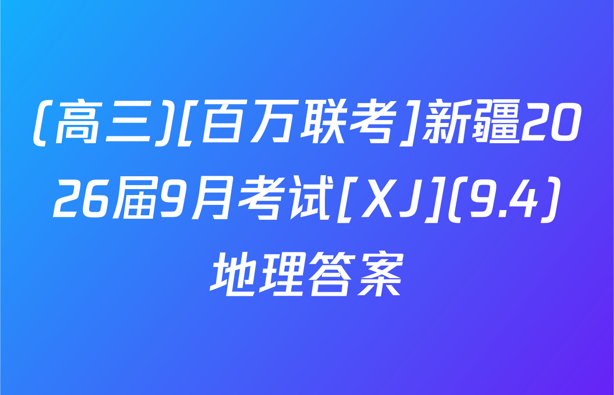 (高三)[百万联考]新疆2026届9月考试[XJ](9.4)地理答案