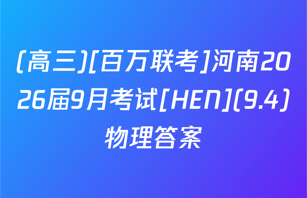 (高三)[百万联考]河南2026届9月考试[HEN](9.4)物理答案