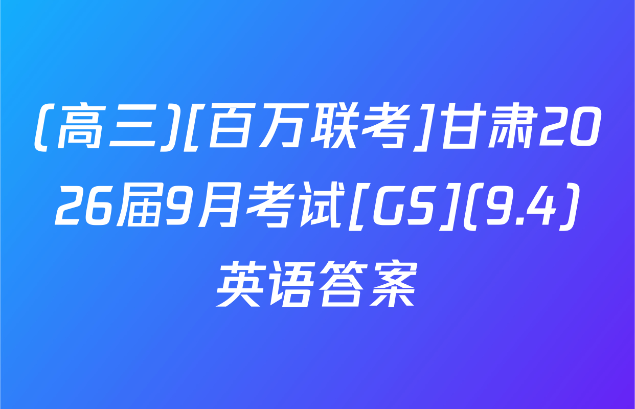 (高三)[百万联考]甘肃2026届9月考试[GS](9.4)英语答案
