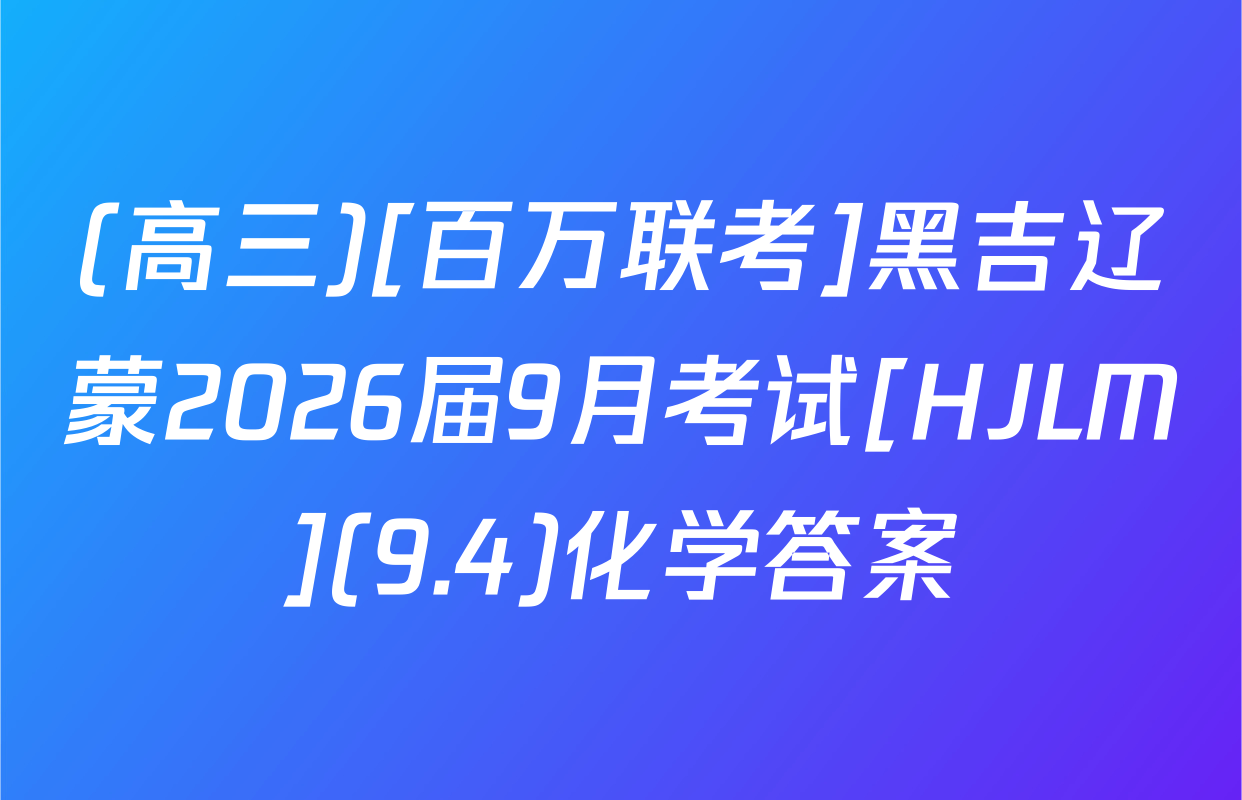 (高三)[百万联考]黑吉辽蒙2026届9月考试[HJLM](9.4)化学答案