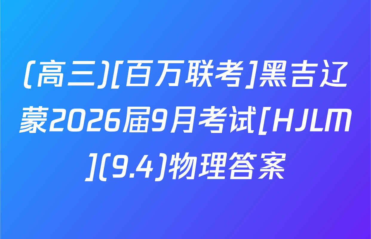 (高三)[百万联考]黑吉辽蒙2026届9月考试[HJLM](9.4)物理答案