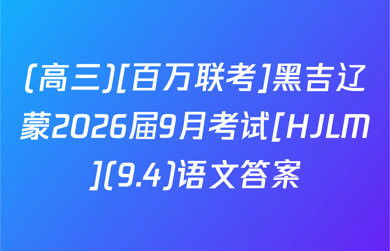 (高三)[百万联考]黑吉辽蒙2026届9月考试[HJLM](9.4)语文答案