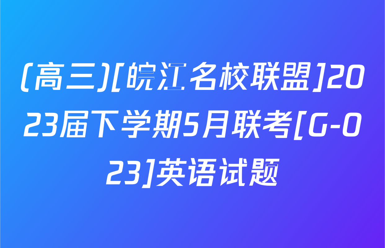 (高三)[皖江名校联盟]2023届下学期5月联考[G-023]英语试题