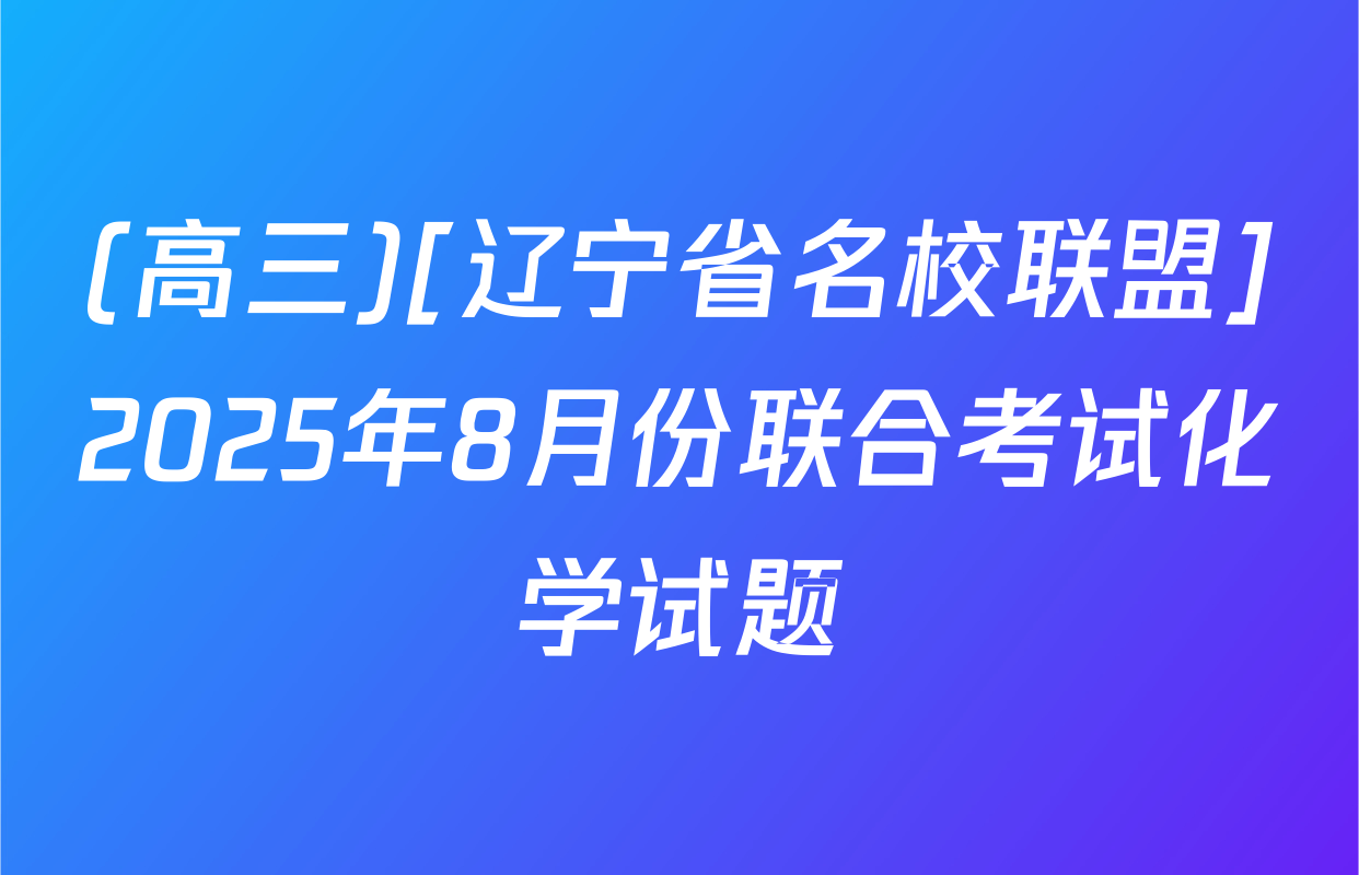 (高三)[辽宁省名校联盟]2025年8月份联合考试化学试题