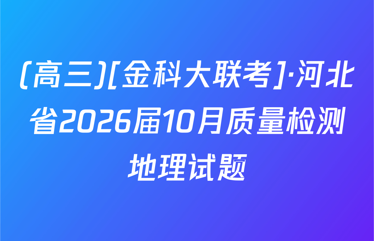 (高三)[金科大联考]·河北省2026届10月质量检测地理试题