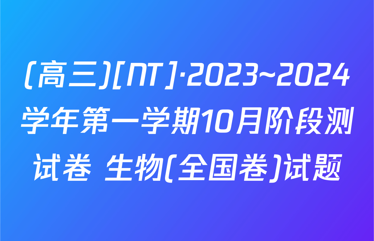 (高三)[NT]·2023~2024学年第一学期10月阶段测试卷 生物(全国卷)试题